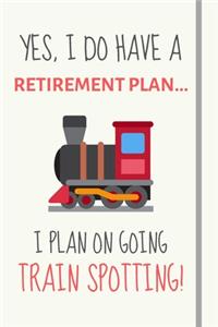 Yes, i do have a retirement plan... I plan on going train spotting!