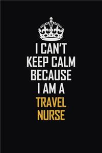 I Can't Keep Calm Because I Am A travel nurse