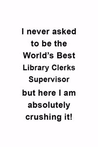 I Never Asked To Be The World's Best Library Clerks Supervisor But Here I Am Absolutely Crushing It