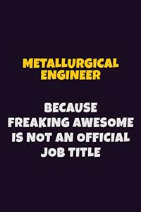 Metallurgical Engineer, Because Freaking Awesome Is Not An Official Job Title