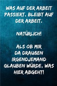 Was auf der Arbeit passiert, bleibt auf der Arbeit. Natürlich! Als ob mir da draußen irgendjemand glauben würde, was hier abgeht!