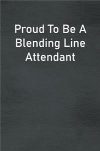 Proud To Be A Blending Line Attendant