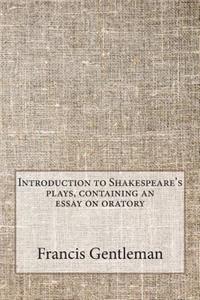 Introduction to Shakespeare's plays, containing an essay on oratory