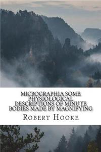 Micrographia Some Physiological Descriptions of Minute Bodies Made by Magnifying