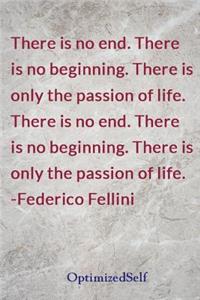 There is no end. There is no beginning. There is only the passion of life. There is no end. There is no beginning. There is only the passion of life. -Federico Fellini