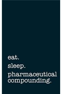 Eat. Sleep. Pharmaceutical Compounding. - Lined Notebook
