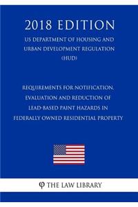 Requirements for Notification, Evaluation and Reduction of Lead-Based Paint Hazards in Federally Owned Residential Property (US Department of Housing and Urban Development Regulation) (HUD) (2018 Edition)