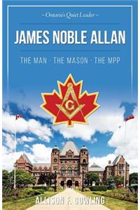James Noble Allan - The Man - The Mason - The MPP