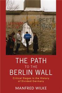 Path to the Berlin Wall: Critical Stages in the History of Divided Germany