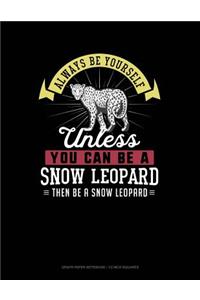 Always Be Yourself Unless You Can Be a Snow Leopard Then Be a Snow Leopard