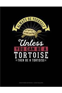 Always Be Yourself Unless You Can Be a Tortoise Then Be a Tortoise