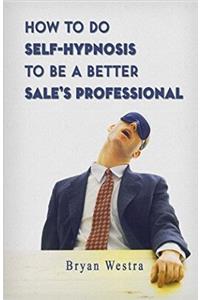 How To Do Self-Hypnosis To Be A Better Sale's Professional