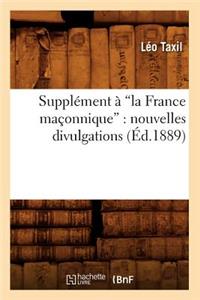 Supplément À La France Maçonnique: Nouvelles Divulgations (Ed.1889)