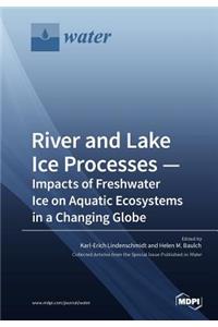 River and Lake Ice Processes - Impacts of Freshwater Ice on Aquatic Ecosystems in a Changing Globe