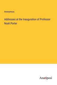 Addresses at the Inauguration of Professor Noah Porter