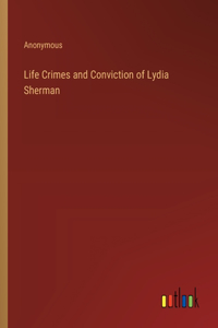 Life Crimes and Conviction of Lydia Sherman