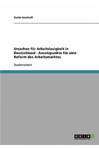 Ursachen für Arbeitslosigkeit in Deutschland - Ansatzpunkte für eine Reform des Arbeitsmarktes