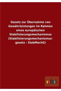 Gesetz zur Übernahme von Gewährleistungen im Rahmen eines europäischen Stabilisierungsmechanismus (Stabilisierungsmechanismus- gesetz - StabMechG)