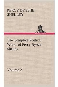 The Complete Poetical Works of Percy Bysshe Shelley - Volume 2