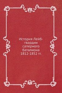 Istoriya Lejb-gvardii sapernogo bataliona 1812-1852 gg.