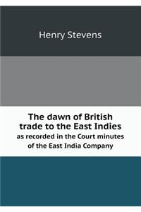 The dawn of British trade to the East Indies as recorded in the Court minutes of the East India Company
