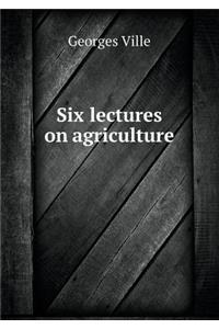 Six lectures on agriculture
