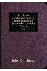 Procès de Condamnation Et de Réhabilitation de Jeanne d'Arc, Dite La Pucelle Tome 3