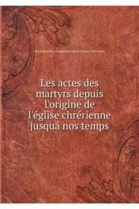 Les Actes Des Martyrs Depuis l'Origine de l'Église Chrérienne Jusquá Nos Temps