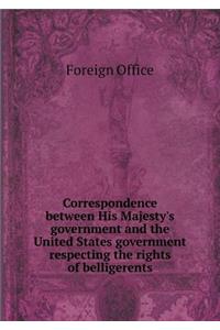 Correspondence Between His Majesty's Government and the United States Government Respecting the Rights of Belligerents