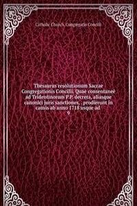 Thesaurus resolutionum Sacrae Congregationis Concilii. Quae consentanee ad Tridentinorum P.P. decreta, aliasque canonici juris sanctiones, prodierunt in causis ab anno 1718 usque ad