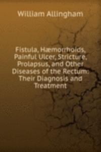 Fistula, Haemorrhoids, Painful Ulcer, Stricture, Prolapsus, and Other Diseases of the Rectum: Their Diagnosis and Treatment