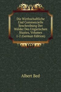 Die Wirthschaftliche Und Commercielle Beschreibung Der Walder Des Ungarischen Staates, Volumes 1-2 (German Edition)