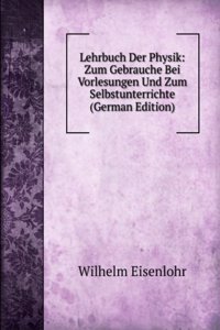 Lehrbuch Der Physik: Zum Gebrauche Bei Vorlesungen Und Zum Selbstunterrichte (German Edition)