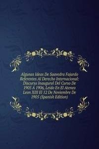 Algunas Ideas De Saavedra Fajardo Referentes Al Derecho Internacional: Discurso Inaugural Del Curso De 1905 A 1906, Leido En El Ateneo Leon XIII El 12 De Noviembre De 1905 (Spanish Edition)