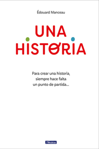 Historia: Para Crear Una Historia, Siempre Hace Falta Un Punto de Partida... / A Story. to Write a Story, You Always Need a Starting Point