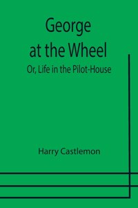 George at the Wheel; Or, Life in the Pilot-House