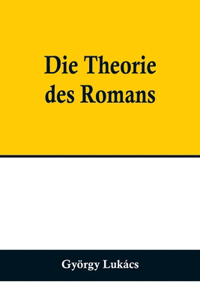 Theorie des Romans; Ein geschichtsphilosophischer Versuch über die Formen der großen Epik
