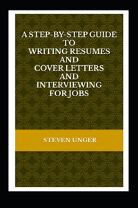 Step-by-Step Guide to Writing Resumes and Cover Letters and Interviewing for Jobs