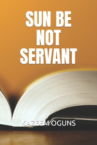 Sun Be Not Servant