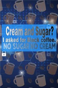 Cream and Sugar? I Asked for Black Coffee. No Sugar No Cream