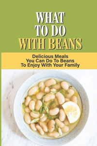 What To Do With Beans