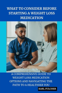What to Consider Before Starting a Weight Loss Medication: A Comprehensive Guide to Weight Loss Medication Options and Navigating the path to a healthier you