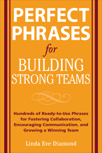 Perfect Phrases for Building Strong Teams: Hundreds of Ready-To-Use Phrases for Fostering Collaboration, Encouraging Communication, and Growing a Winning Team