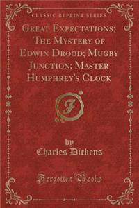 Great Expectations; The Mystery of Edwin Drood; Mugby Junction; Master Humphrey's Clock (Classic Reprint)