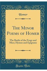 The Minor Poems of Homer: The Battle of the Frogs and Mice; Hymns and Epigrams (Classic Reprint)