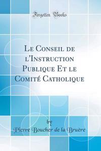Le Conseil de l'Instruction Publique Et le Comité Catholique (Classic Reprint)