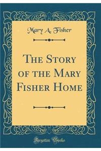 The Story of the Mary Fisher Home (Classic Reprint)