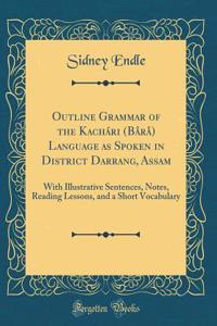 Outline Grammar of the Kachï¿½ri (Bï¿½rï¿½) Language as Spoken in District Darrang, Assam: With Illustrative Sentences, Notes, Reading Lessons, and a Short Vocabulary (Classic Reprint)