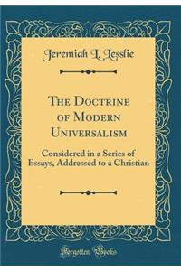 The Doctrine of Modern Universalism: Considered in a Series of Essays, Addressed to a Christian (Classic Reprint)