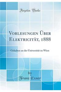 Vorlesungen ï¿½ber Elektricitï¿½t, 1888: Gehalten an Der Universitï¿½t Zu Wien (Classic Reprint)